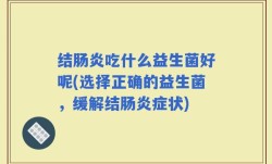 结肠炎吃什么益生菌好呢(选择正确的益生菌，缓解结肠炎症状)
