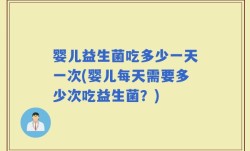 婴儿益生菌吃多少一天一次(婴儿每天需要多少次吃益生菌？)