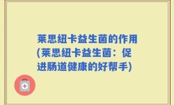 莱思纽卡益生菌的作用(莱思纽卡益生菌：促进肠道健康的好帮手)