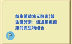 益生菌益生元酵素(益生菌酵素：促进肠道健康的微生物组合