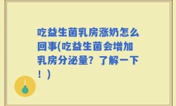 吃益生菌乳房涨奶怎么回事(吃益生菌会增加乳房分泌量？了解一下！)