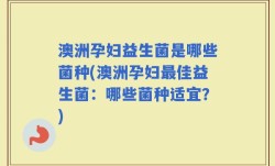 澳洲孕妇益生菌是哪些菌种(澳洲孕妇最佳益生菌：哪些菌种适宜？)