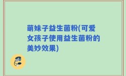 萌妹子益生菌粉(可爱女孩子使用益生菌粉的美妙效果)