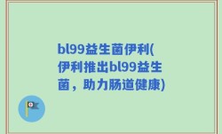 bl99益生菌伊利(伊利推出bl99益生菌，助力肠道健康)