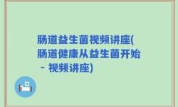 肠道益生菌视频讲座(肠道健康从益生菌开始 - 视频讲座)