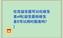 吃完益生菌可以吃维生素e吗(益生菌和维生素E可以同时服用吗？)