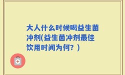 大人什么时候喝益生菌冲剂(益生菌冲剂最佳饮用时间为何？)