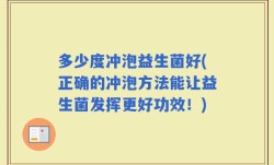 多少度冲泡益生菌好(正确的冲泡方法能让益生菌发挥更好功效！)
