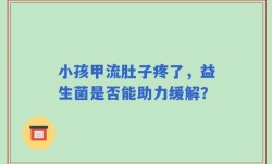 小孩甲流肚子疼了，益生菌是否能助力缓解？