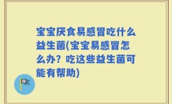 宝宝厌食易感冒吃什么益生菌(宝宝易感冒怎么办？吃这些益生菌可能有帮助)