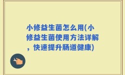 小修益生菌怎么用(小修益生菌使用方法详解，快速提升肠道健康)