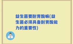 益生菌要耐胃酸嘛(益生菌必须具备耐胃酸能力的重要性)