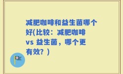 减肥咖啡和益生菌哪个好(比较：减肥咖啡 vs 益生菌，哪个更有效？)