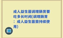 成人益生菌调理肠胃要吃多长时间(调理肠胃：成人益生菌需持续使用)