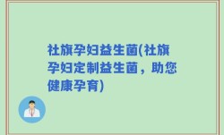 社旗孕妇益生菌(社旗孕妇定制益生菌，助您健康孕育)