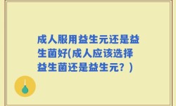 成人服用益生元还是益生菌好(成人应该选择益生菌还是益生元？)