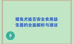 猎兔犬能否安全食用益生菌的全面解析与建议