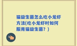 猫益生菌怎么吃小龙虾方法(吃小龙虾时如何服用猫益生菌？)