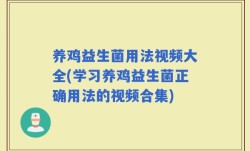 养鸡益生菌用法视频大全(学习养鸡益生菌正确用法的视频合集)