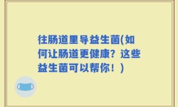 往肠道里导益生菌(如何让肠道更健康？这些益生菌可以帮你！)