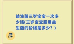 益生菌三岁宝宝一次多少钱(三岁宝宝服用益生菌的价格是多少？)