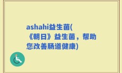 ashahi益生菌(《朝日》益生菌，帮助您改善肠道健康)
