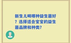 新生儿喝哪种益生菌好？选择适合宝宝的益生菌品牌和种类？