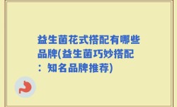 益生菌花式搭配有哪些品牌(益生菌巧妙搭配：知名品牌推荐)
