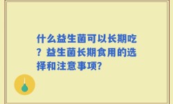 什么益生菌可以长期吃？益生菌长期食用的选择和注意事项？