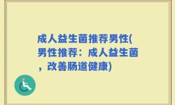 成人益生菌推荐男性(男性推荐：成人益生菌，改善肠道健康)