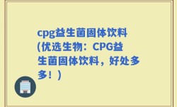 cpg益生菌固体饮料(优选生物：CPG益生菌固体饮料，好处多多！)