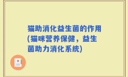 猫助消化益生菌的作用(猫咪营养保健，益生菌助力消化系统)