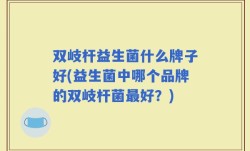 双岐杆益生菌什么牌子好(益生菌中哪个品牌的双岐杆菌最好？)