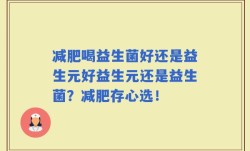减肥喝益生菌好还是益生元好益生元还是益生菌？减肥存心选！