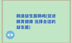 肠道益生菌肠鸣(促进肠胃健康 选择合适的益生菌)