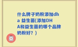 什么牌子奶粉添加dha 益生菌(添加DHA和益生菌的哪个品牌奶粉好？)