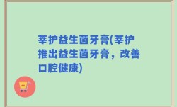 莘护益生菌牙膏(莘护推出益生菌牙膏，改善口腔健康)