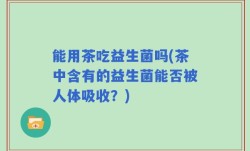 能用茶吃益生菌吗(茶中含有的益生菌能否被人体吸收？)