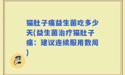 猫肚子痛益生菌吃多少天(益生菌治疗猫肚子痛：建议连续服用数周)