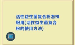 活性益生菌复合粉怎样服用(活性益生菌复合粉的使用方法)