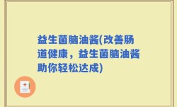 益生菌脑油酱(改善肠道健康，益生菌脑油酱助你轻松达成)