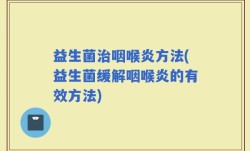 益生菌治咽喉炎方法(益生菌缓解咽喉炎的有效方法)