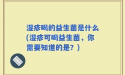 湿疹喝的益生菌是什么(湿疹可喝益生菌，你需要知道的是？)