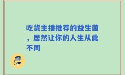 吃货主播推荐的益生菌，居然让你的人生从此不同