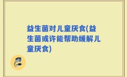 益生菌对儿童厌食(益生菌或许能帮助缓解儿童厌食)