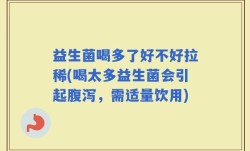 益生菌喝多了好不好拉稀(喝太多益生菌会引起腹泻，需适量饮用)