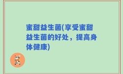 蜜甜益生菌(享受蜜甜益生菌的好处，提高身体健康)