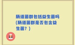 肠道菌群包括益生菌吗(肠道菌群是否包含益生菌？)