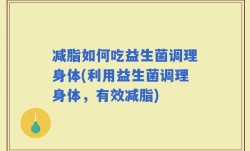 减脂如何吃益生菌调理身体(利用益生菌调理身体，有效减脂)