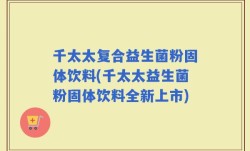 千太太复合益生菌粉固体饮料(千太太益生菌粉固体饮料全新上市)